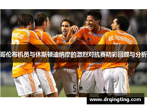 哥伦布机员与休斯顿迪纳摩的激烈对抗赛精彩回顾与分析