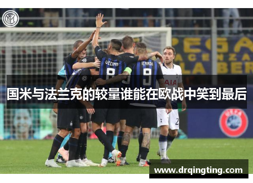 国米与法兰克的较量谁能在欧战中笑到最后