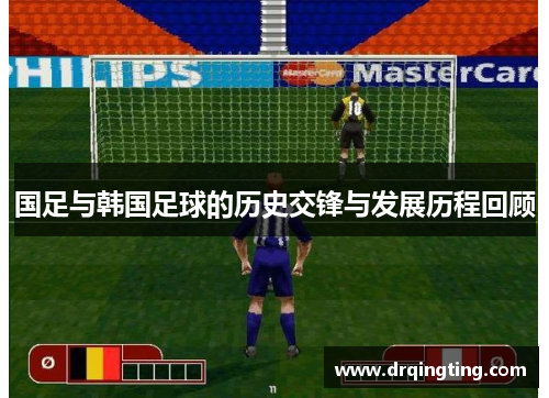 国足与韩国足球的历史交锋与发展历程回顾 国足与韩国足球的历史交锋与发展历程回顾