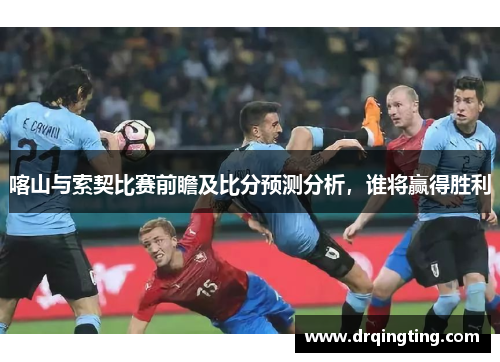 喀山与索契比赛前瞻及比分预测分析，谁将赢得胜利