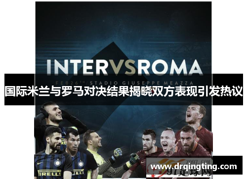 国际米兰与罗马对决结果揭晓双方表现引发热议
