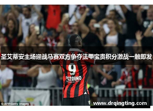 圣艾蒂安主场迎战马赛双方争夺法甲宝贵积分激战一触即发