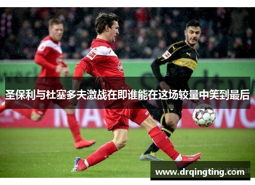 圣保利与杜塞多夫激战在即谁能在这场较量中笑到最后