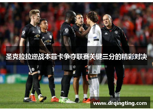 圣克拉拉迎战本菲卡争夺联赛关键三分的精彩对决