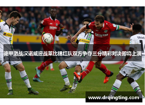 德甲激战汉诺威迎战莱比锡红队双方争夺三分精彩对决即将上演