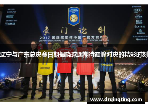 辽宁与广东总决赛日期揭晓球迷期待巅峰对决的精彩时刻
