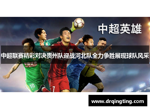 中超联赛精彩对决贵州队迎战河北队全力争胜展现球队风采