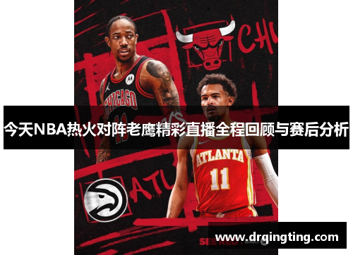 今天NBA热火对阵老鹰精彩直播全程回顾与赛后分析