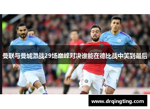 曼联与曼城激战29场巅峰对决谁能在德比战中笑到最后