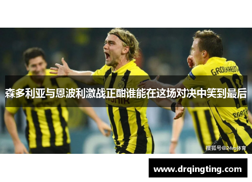 森多利亚与恩波利激战正酣谁能在这场对决中笑到最后